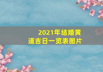 2021年结婚黄道吉日一览表图片