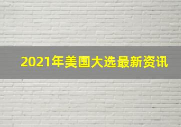 2021年美国大选最新资讯