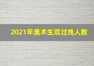 2021年美术生双过线人数