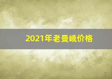 2021年老曼峨价格