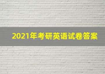 2021年考研英语试卷答案