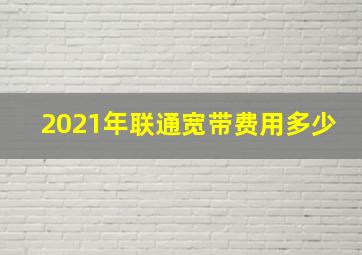 2021年联通宽带费用多少