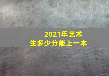 2021年艺术生多少分能上一本