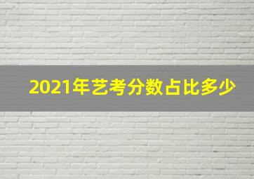 2021年艺考分数占比多少