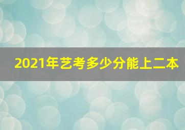 2021年艺考多少分能上二本