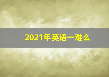 2021年英语一难么