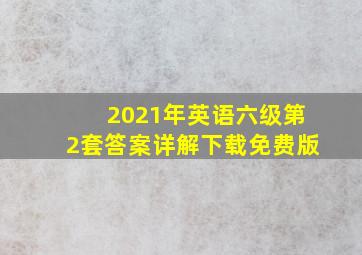 2021年英语六级第2套答案详解下载免费版