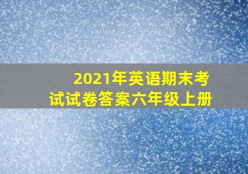 2021年英语期末考试试卷答案六年级上册