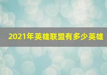 2021年英雄联盟有多少英雄