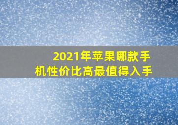 2021年苹果哪款手机性价比高最值得入手