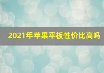 2021年苹果平板性价比高吗