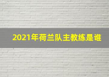 2021年荷兰队主教练是谁