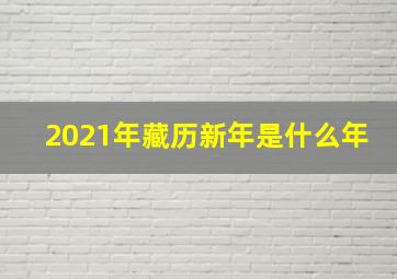 2021年藏历新年是什么年