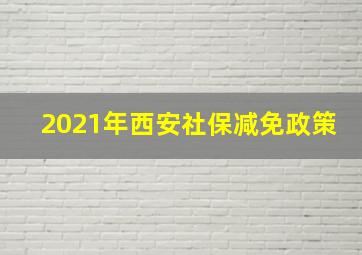 2021年西安社保减免政策