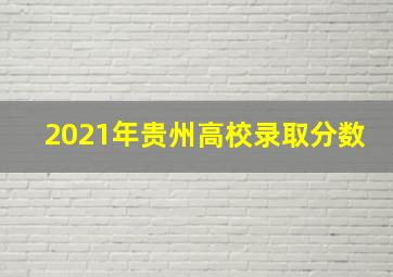 2021年贵州高校录取分数