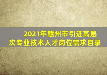 2021年赣州市引进高层次专业技术人才岗位需求目录