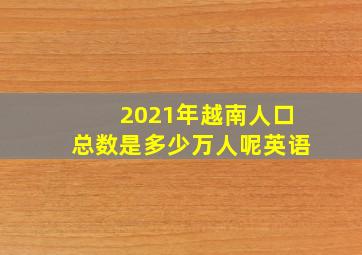 2021年越南人口总数是多少万人呢英语