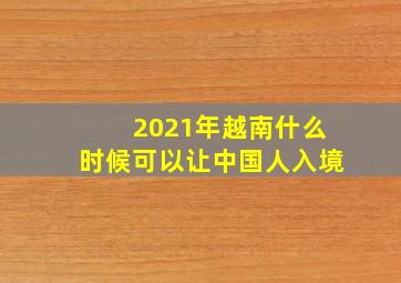 2021年越南什么时候可以让中国人入境