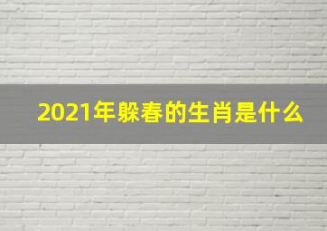 2021年躲春的生肖是什么