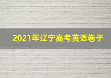 2021年辽宁高考英语卷子