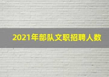 2021年部队文职招聘人数