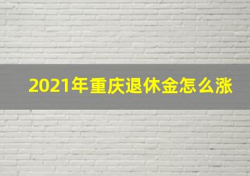 2021年重庆退休金怎么涨