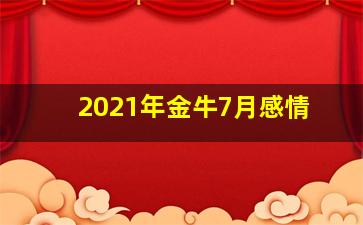 2021年金牛7月感情