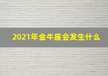 2021年金牛座会发生什么