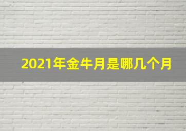 2021年金牛月是哪几个月