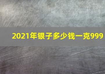 2021年银子多少钱一克999