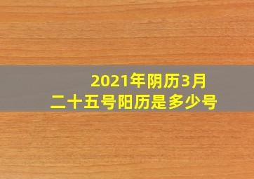 2021年阴历3月二十五号阳历是多少号