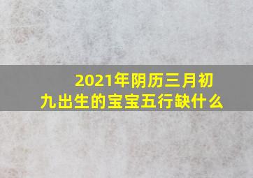 2021年阴历三月初九出生的宝宝五行缺什么