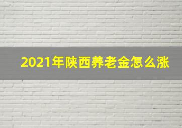 2021年陕西养老金怎么涨