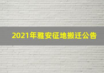 2021年雅安征地搬迁公告