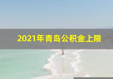 2021年青岛公积金上限