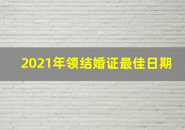 2021年领结婚证最佳日期