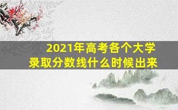 2021年高考各个大学录取分数线什么时候出来