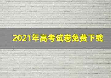 2021年高考试卷免费下载