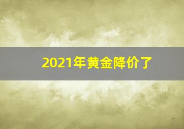 2021年黄金降价了