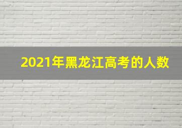 2021年黑龙江高考的人数