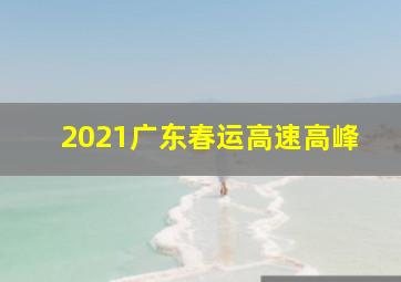 2021广东春运高速高峰