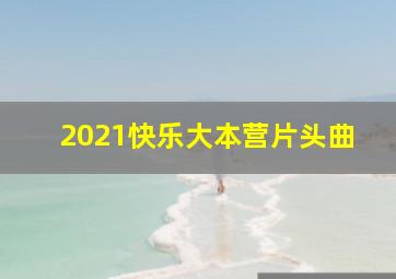 2021快乐大本营片头曲