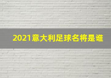 2021意大利足球名将是谁