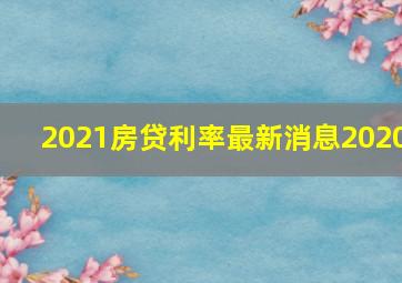 2021房贷利率最新消息2020