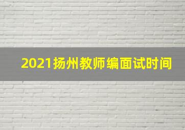 2021扬州教师编面试时间