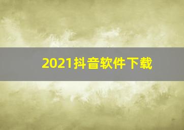 2021抖音软件下载