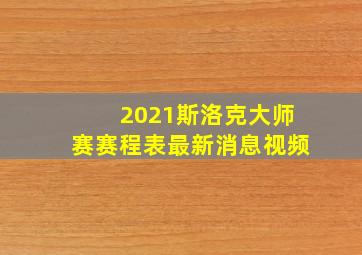 2021斯洛克大师赛赛程表最新消息视频