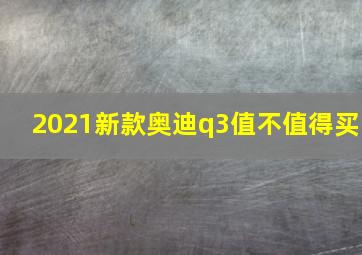 2021新款奥迪q3值不值得买