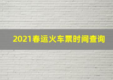 2021春运火车票时间查询