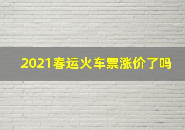 2021春运火车票涨价了吗